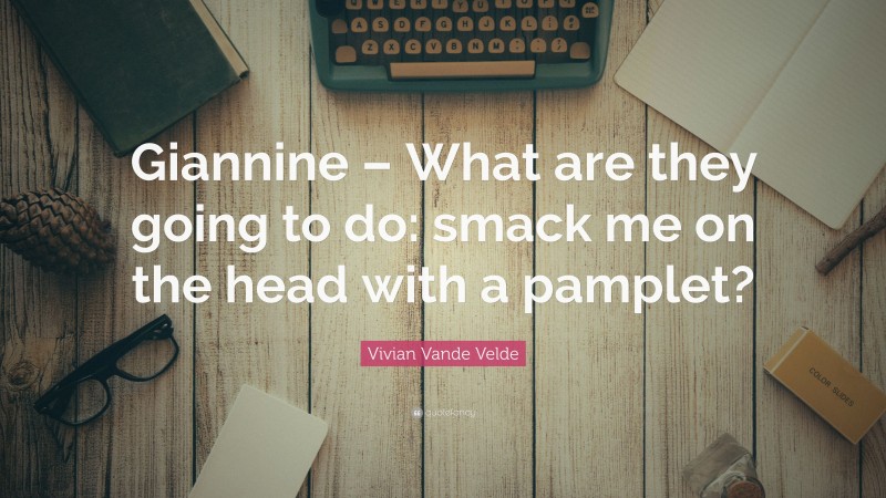 Vivian Vande Velde Quote: “Giannine – What are they going to do: smack me on the head with a pamplet?”