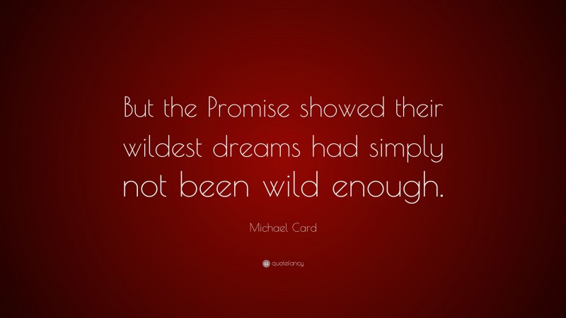 Michael Card Quote: “But the Promise showed their wildest dreams had simply not been wild enough.”