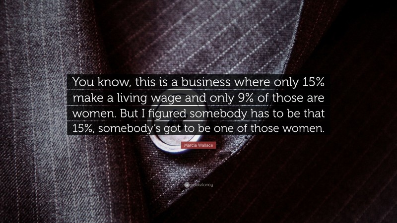 Marcia Wallace Quote: “You know, this is a business where only 15% make a living wage and only 9% of those are women. But I figured somebody has to be that 15%, somebody’s got to be one of those women.”