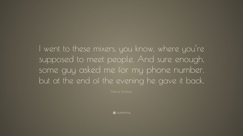 Marcia Wallace Quote: “I went to these mixers, you know, where you’re supposed to meet people. And sure enough, some guy asked me for my phone number. but at the end of the evening he gave it back.”