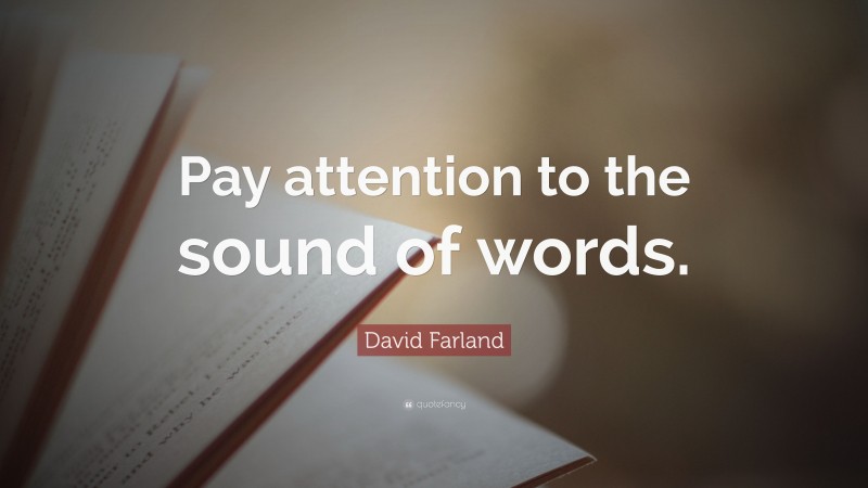 David Farland Quote: “Pay attention to the sound of words.”