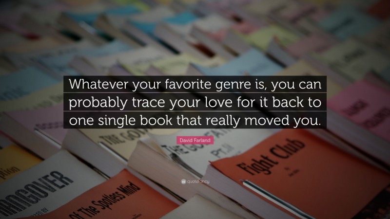 David Farland Quote: “Whatever your favorite genre is, you can probably trace your love for it back to one single book that really moved you.”