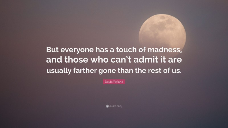 David Farland Quote: “But everyone has a touch of madness, and those who can’t admit it are usually farther gone than the rest of us.”