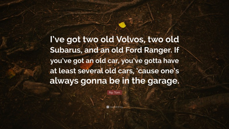 Rip Torn Quote: “I’ve got two old Volvos, two old Subarus, and an old Ford Ranger. If you’ve got an old car, you’ve gotta have at least several old cars, ’cause one’s always gonna be in the garage.”