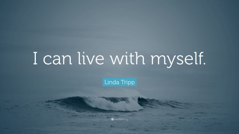 Linda Tripp Quote: “I can live with myself.”
