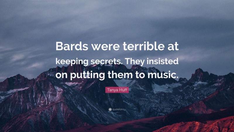 Tanya Huff Quote: “Bards were terrible at keeping secrets. They insisted on putting them to music.”