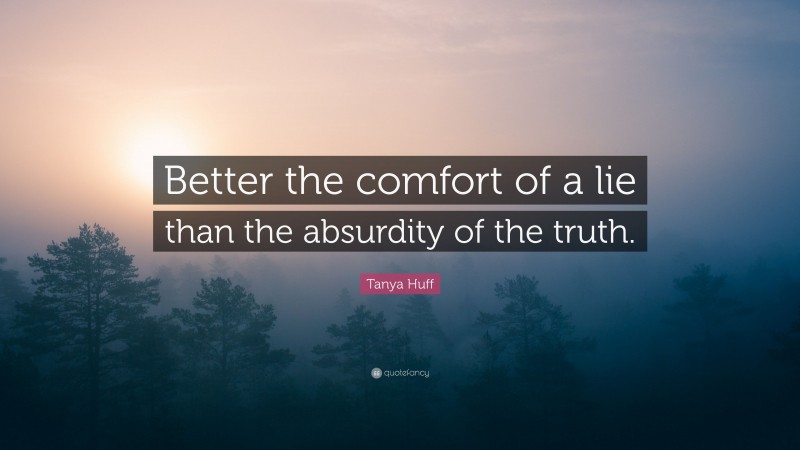 Tanya Huff Quote: “Better the comfort of a lie than the absurdity of the truth.”