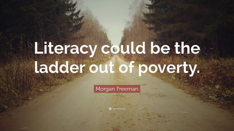 Morgan Freeman Quote: “Literacy could be the ladder out of poverty.”