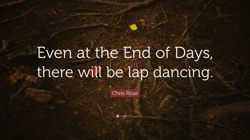 Chris Rose Quote: “Even at the End of Days, there will be lap dancing.”