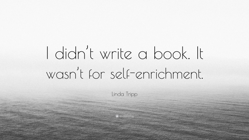 Linda Tripp Quote: “I didn’t write a book. It wasn’t for self-enrichment.”