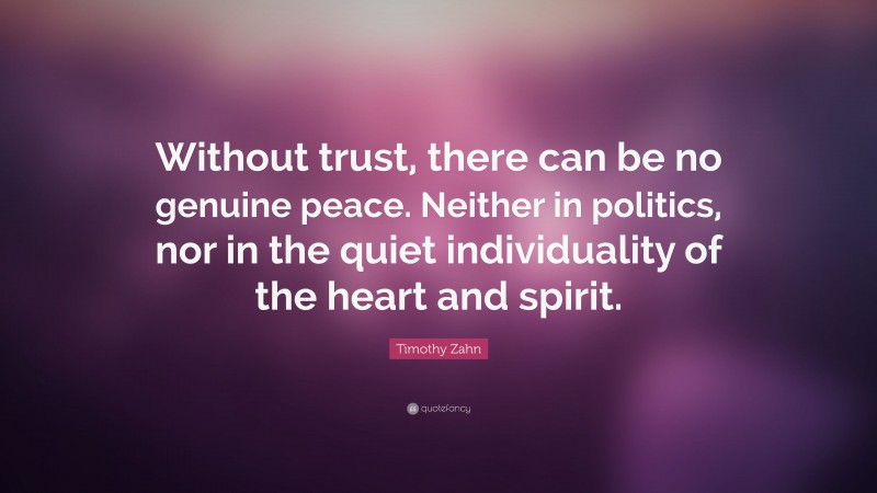 Timothy Zahn Quote: “Without trust, there can be no genuine peace. Neither in politics, nor in the quiet individuality of the heart and spirit.”