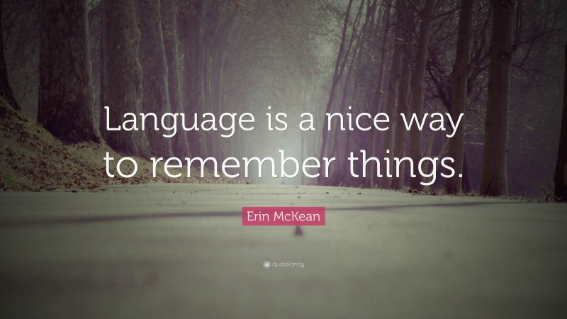 Erin McKean Quote: “Language is a nice way to remember things.”