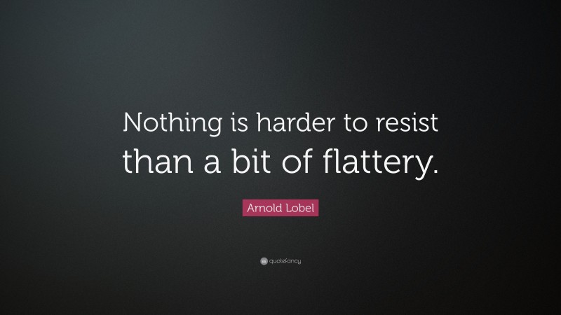 Arnold Lobel Quote: “Nothing is harder to resist than a bit of flattery.”