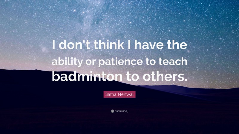 Saina Nehwal Quote: “I don’t think I have the ability or patience to teach badminton to others.”