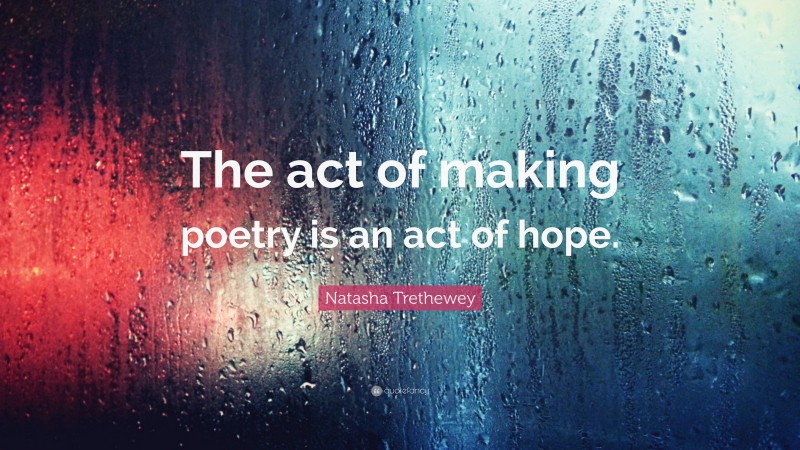 Natasha Trethewey Quote: “The act of making poetry is an act of hope.”
