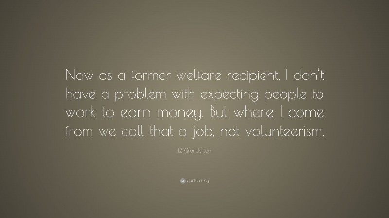 LZ Granderson Quote: “Now as a former welfare recipient, I don’t have a problem with expecting people to work to earn money. But where I come from we call that a job, not volunteerism.”