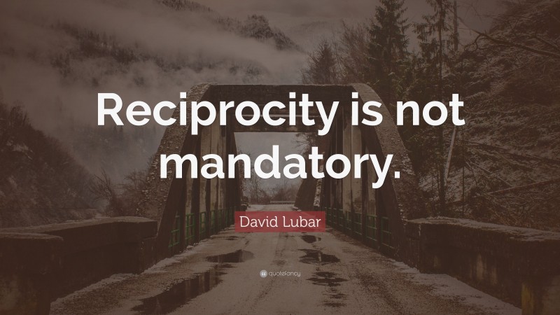 David Lubar Quote: “Reciprocity is not mandatory.”