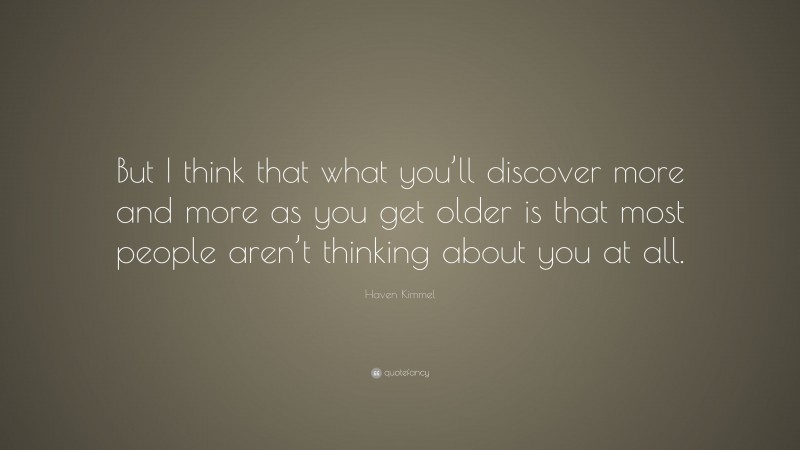 Haven Kimmel Quote: “But I think that what you’ll discover more and more as you get older is that most people aren’t thinking about you at all.”