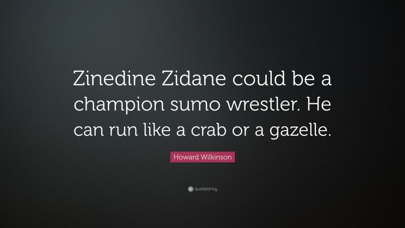 Howard Wilkinson Quote: “Zinedine Zidane could be a champion sumo wrestler. He can run like a crab or a gazelle.”