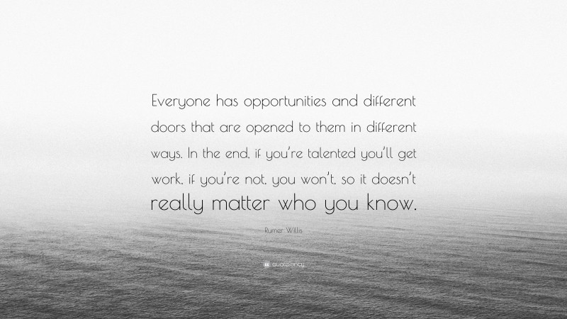 Rumer Willis Quote: “Everyone has opportunities and different doors that are opened to them in different ways. In the end, if you’re talented you’ll get work, if you’re not, you won’t, so it doesn’t really matter who you know.”
