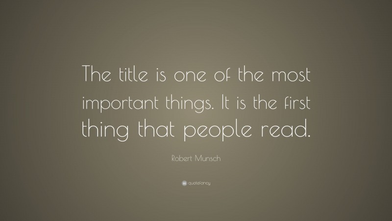Robert Munsch Quote: “The title is one of the most important things. It is the first thing that people read.”
