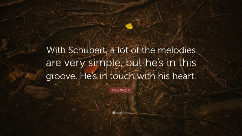Tom Wopat Quote: “With Schubert, a lot of the melodies are very simple, but he’s in this groove. He’s in touch with his heart.”