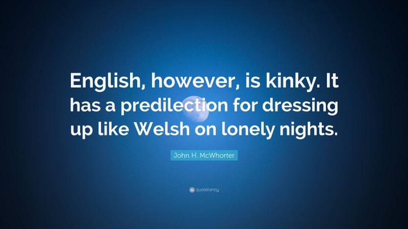 John H. McWhorter Quote: “English, however, is kinky. It has a predilection for dressing up like Welsh on lonely nights.”