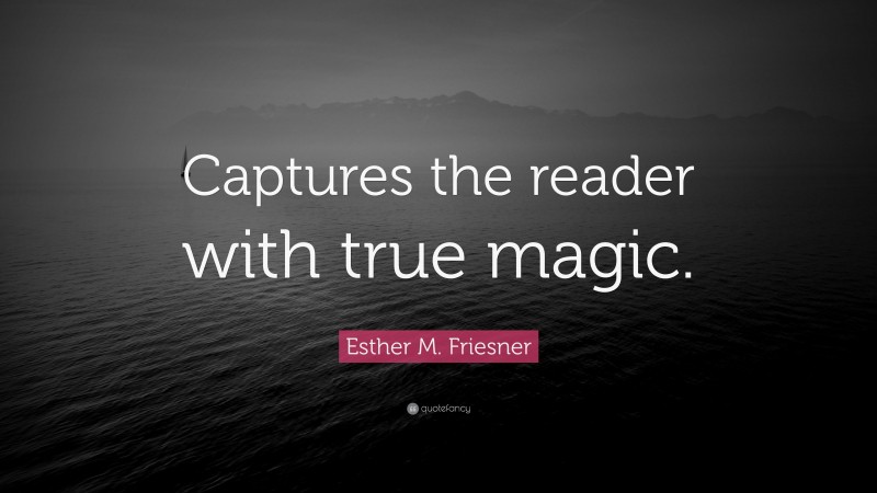 Esther M. Friesner Quote: “Captures the reader with true magic.”