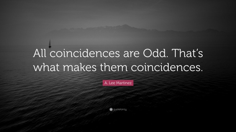 A. Lee Martinez Quote: “All coincidences are Odd. That’s what makes them coincidences.”