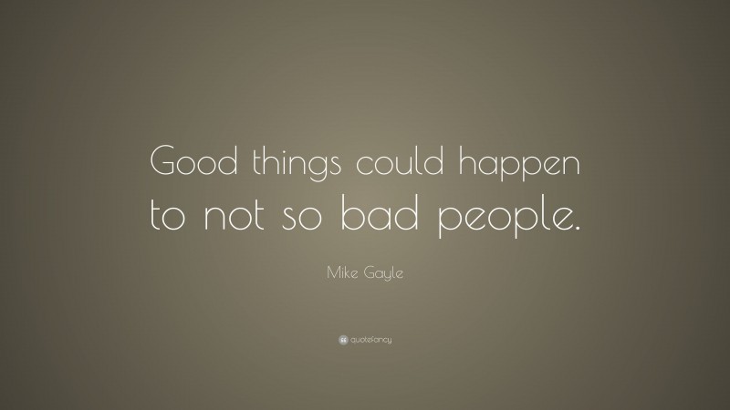 Mike Gayle Quote: “Good things could happen to not so bad people.”