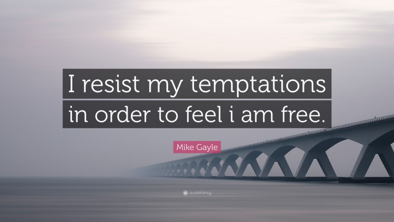 Mike Gayle Quote: “I resist my temptations in order to feel i am free.”