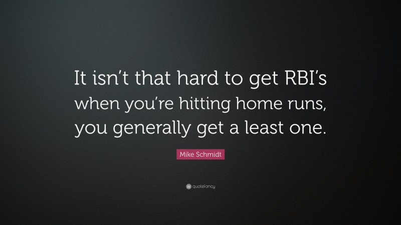 Mike Schmidt Quote: “It isn’t that hard to get RBI’s when you’re hitting home runs, you generally get a least one.”