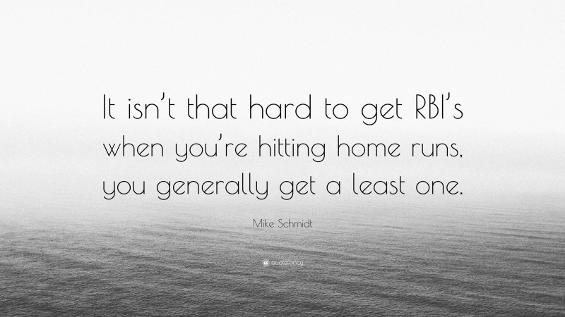 Mike Schmidt Quote: “It isn’t that hard to get RBI’s when you’re hitting home runs, you generally get a least one.”