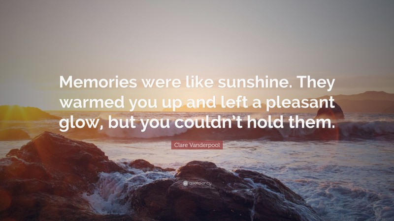 Clare Vanderpool Quote: “Memories were like sunshine. They warmed you up and left a pleasant glow, but you couldn’t hold them.”