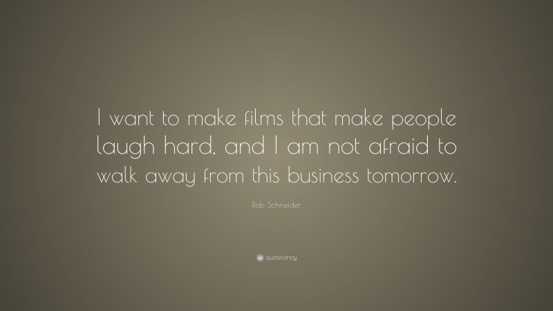 Rob Schneider Quote: “I want to make films that make people laugh hard, and I am not afraid to walk away from this business tomorrow.”