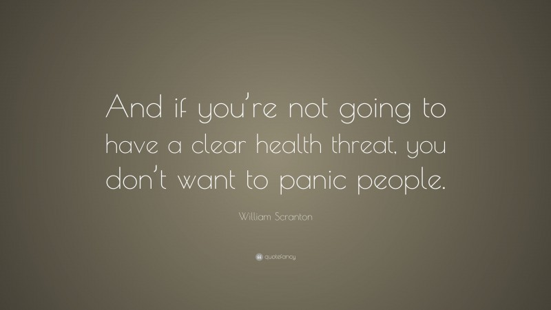 William Scranton Quote: “And if you’re not going to have a clear health threat, you don’t want to panic people.”