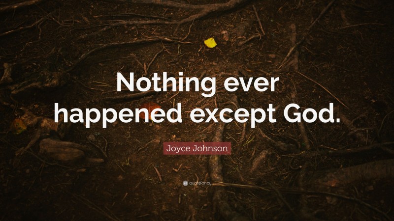 Joyce Johnson Quote: “Nothing ever happened except God.”