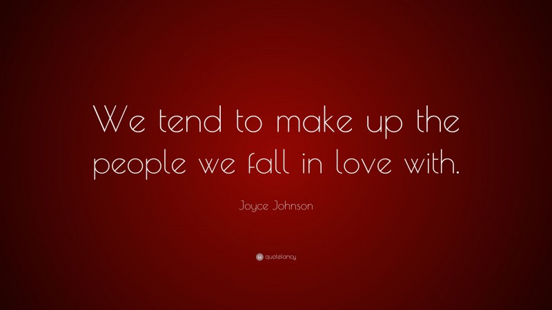 Joyce Johnson Quote: “We tend to make up the people we fall in love with.”