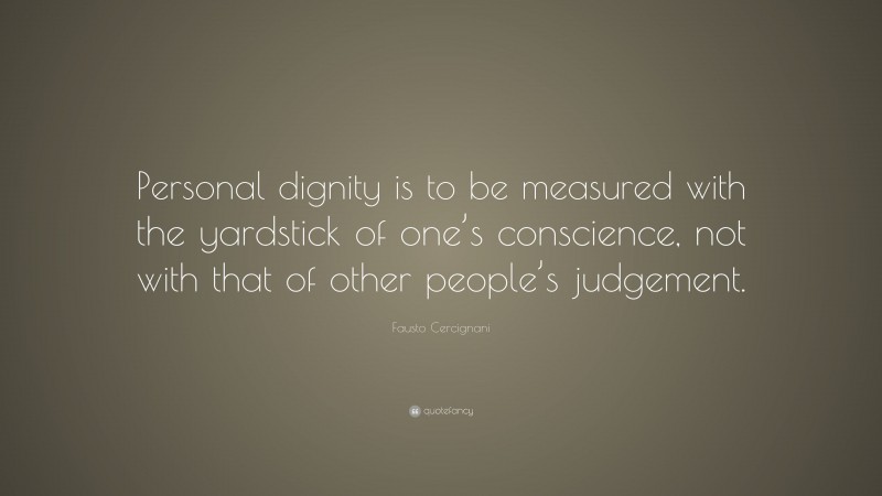 Fausto Cercignani Quote: “Personal dignity is to be measured with the yardstick of one’s conscience, not with that of other people’s judgement.”