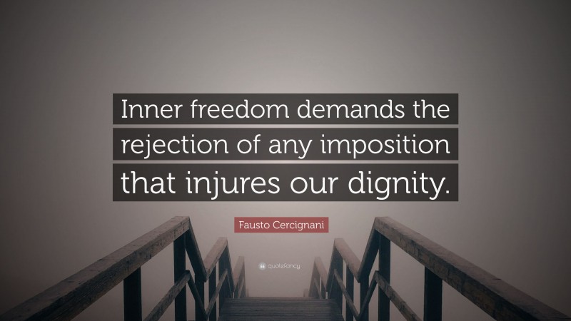 Fausto Cercignani Quote: “Inner freedom demands the rejection of any imposition that injures our dignity.”