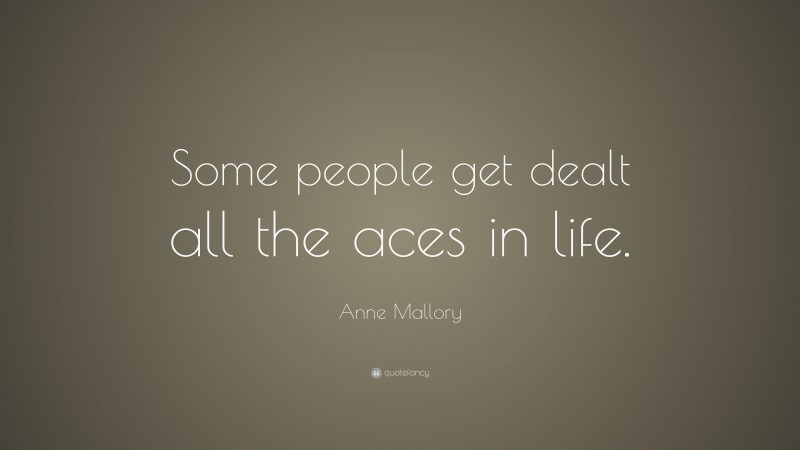 Anne Mallory Quote: “Some people get dealt all the aces in life.”