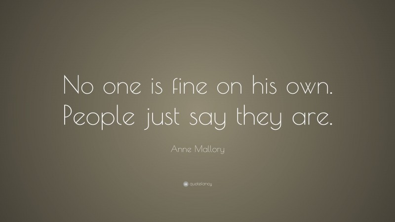 Anne Mallory Quote: “No one is fine on his own. People just say they are.”
