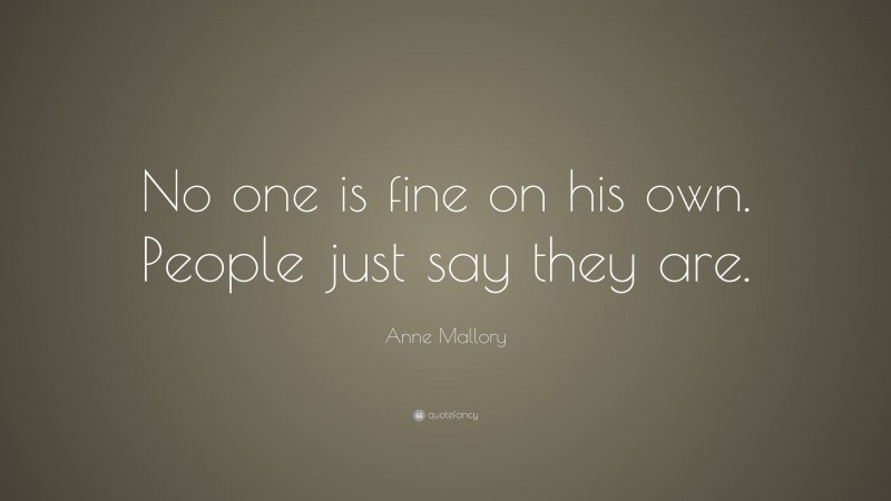 Anne Mallory Quote: “No one is fine on his own. People just say they are.”