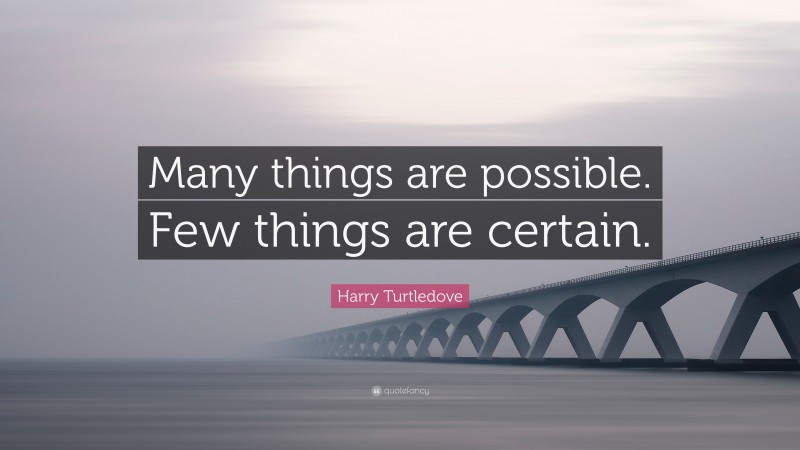 Harry Turtledove Quote: “Many things are possible. Few things are certain.”