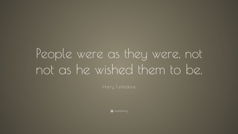 Harry Turtledove Quote: “People were as they were, not not as he wished them to be.”