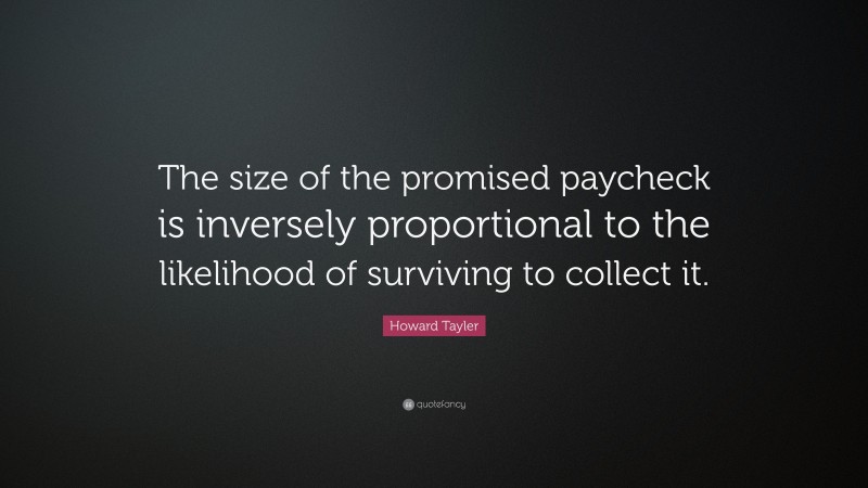 Howard Tayler Quote: “The size of the promised paycheck is inversely proportional to the likelihood of surviving to collect it.”