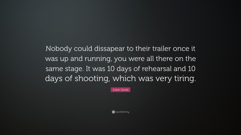 Julian Sands Quote: “Nobody could dissapear to their trailer once it was up and running, you were all there on the same stage. It was 10 days of rehearsal and 10 days of shooting, which was very tiring.”