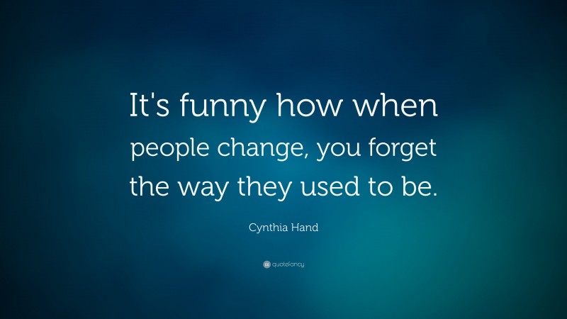 Cynthia Hand Quote: “It's funny how when people change, you forget the way they used to be.”