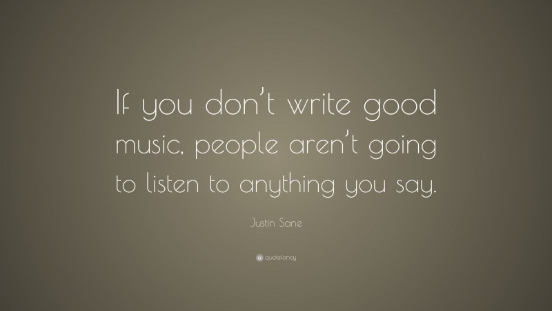 Justin Sane Quote: “If you don’t write good music, people aren’t going to listen to anything you say.”