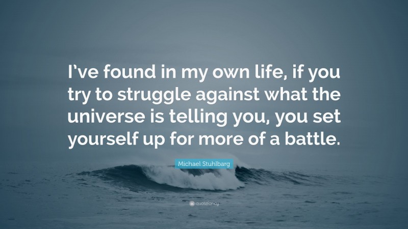 Michael Stuhlbarg Quote: “I’ve found in my own life, if you try to struggle against what the universe is telling you, you set yourself up for more of a battle.”
